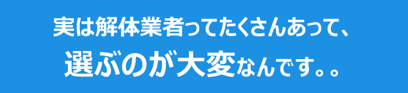 実は解体業者ってたくさんあって選ぶのが大変なんです。。
