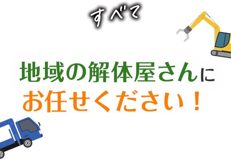 すべて地域の解体屋さんにお任せください!