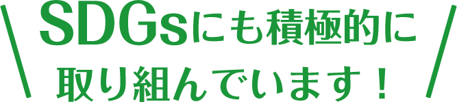 SDGsにも積極的に
取り組んでいます!